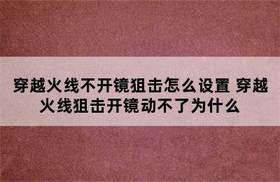 穿越火线不开镜狙击怎么设置 穿越火线狙击开镜动不了为什么